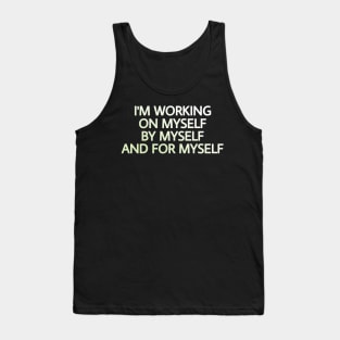 I'M WORKING ON MYSELF, BY MYSELF AND FOR MYSELF Tank Top